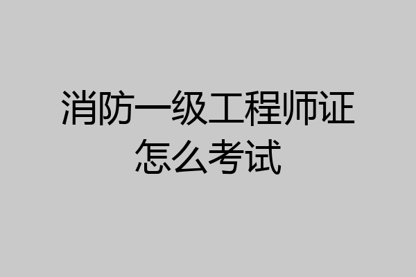 消防一级工程师证怎么考试