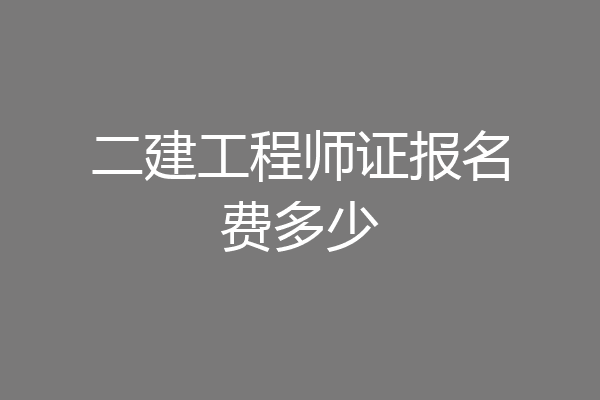 二建工程师证报名费多少