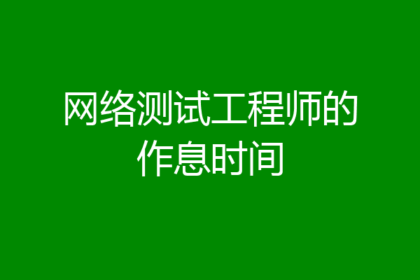 网络测试工程师的作息时间