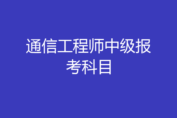 通信工程师中级报考科目