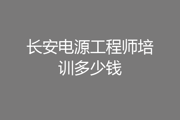 长安电源工程师培训多少钱