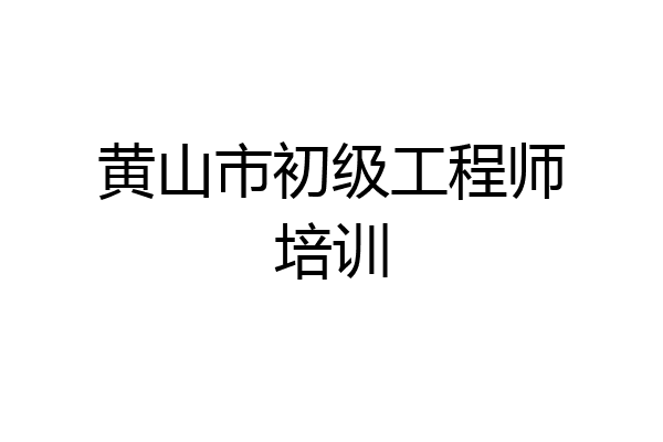 黄山市初级工程师培训