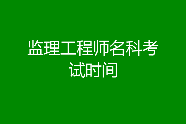 监理工程师名科考试时间