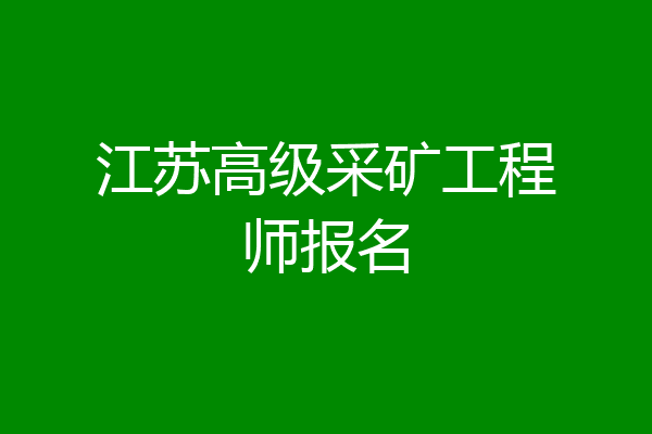 江苏高级采矿工程师报名