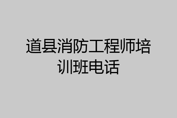 道县消防工程师培训班电话