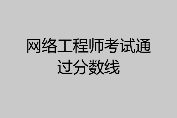 网络工程师考试通过分数线