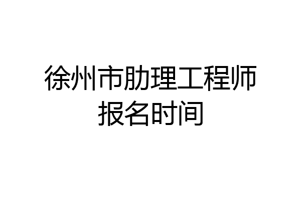 徐州市肋理工程师报名时间