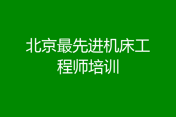 北京最先进机床工程师培训