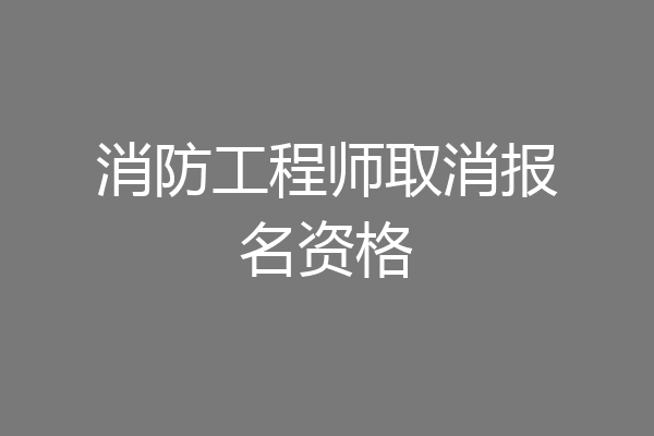 消防工程师取消报名资格