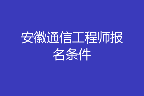 安徽通信工程师报名条件