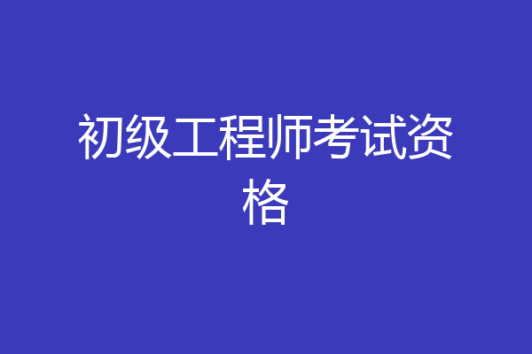初级工程师考试资格