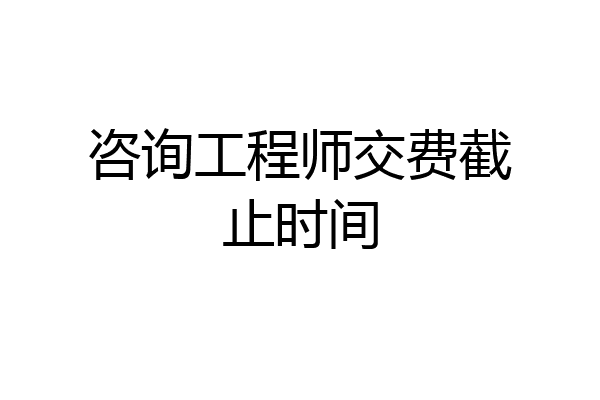 咨询工程师交费截止时间