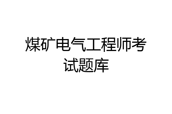 煤矿电气工程师考试题库
