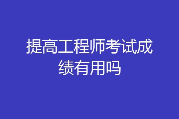 提高工程师考试成绩有用吗