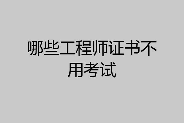 哪些工程师证书不用考试