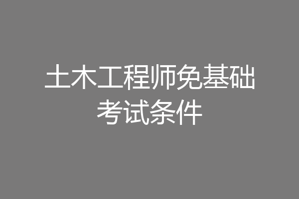土木工程师免基础考试条件