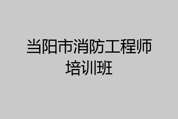 当阳市消防工程师培训班