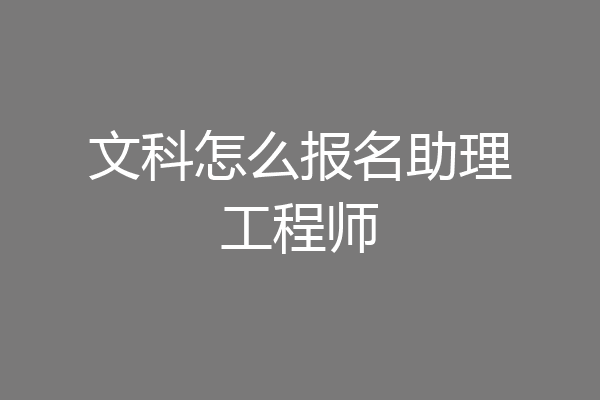 文科怎么报名助理工程师
