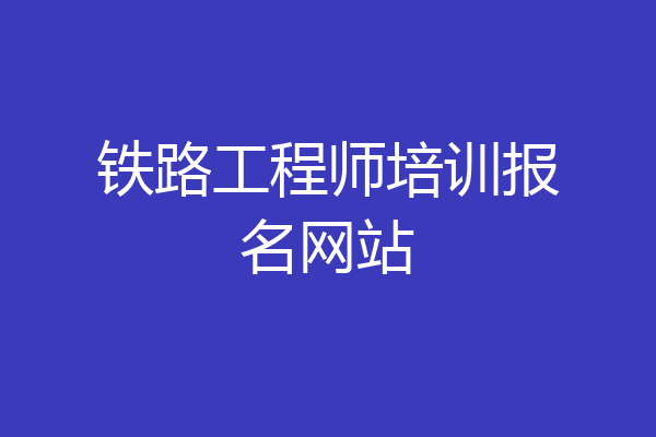 铁路工程师培训报名网站