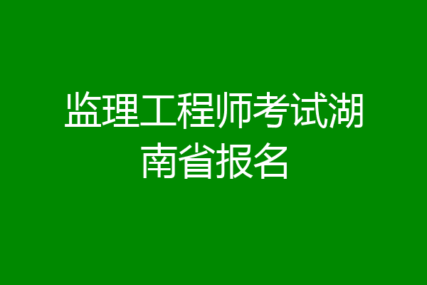 监理工程师考试湖南省报名