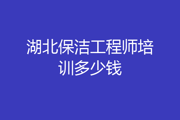 湖北保洁工程师培训多少钱