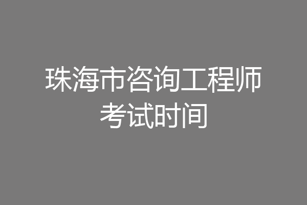 珠海市咨询工程师考试时间