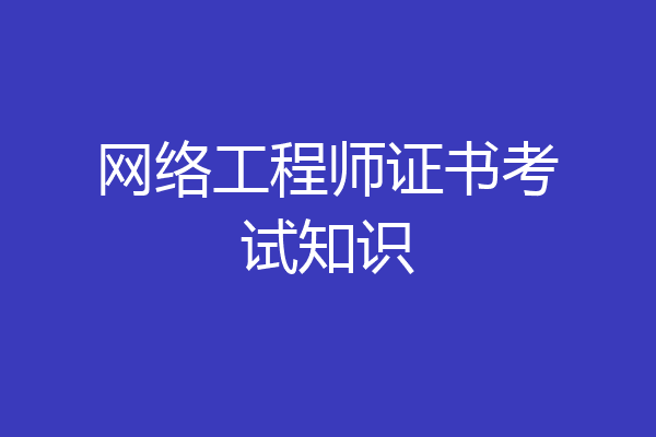 网络工程师证书考试知识