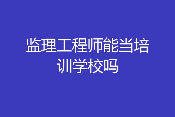 监理工程师能当培训学校吗