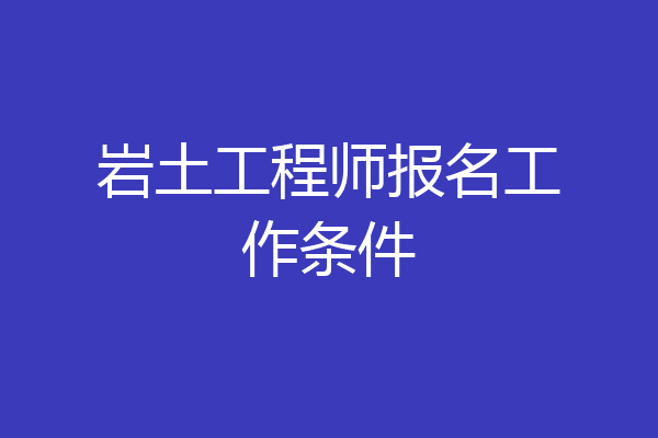 岩土工程师报名工作条件