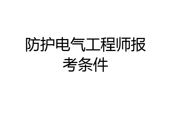 防护电气工程师报考条件