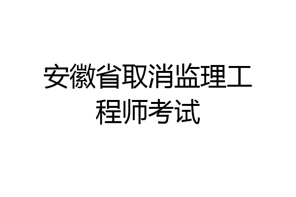 安徽省取消监理工程师考试