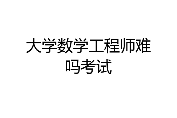 大学数学工程师难吗考试