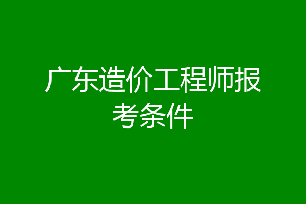 广东造价工程师报考条件