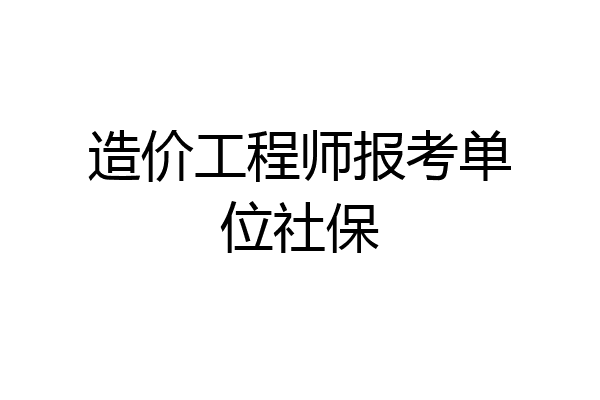 造价工程师报考单位社保