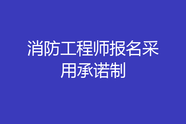 消防工程师报名采用承诺制