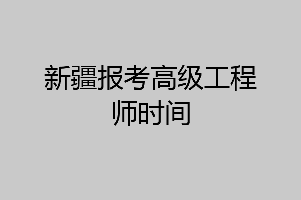 新疆报考高级工程师时间