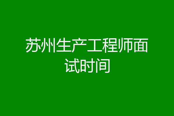 苏州生产工程师面试时间
