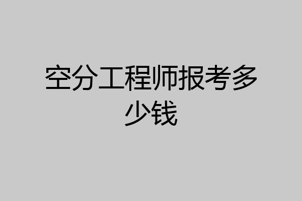 空分工程师报考多少钱