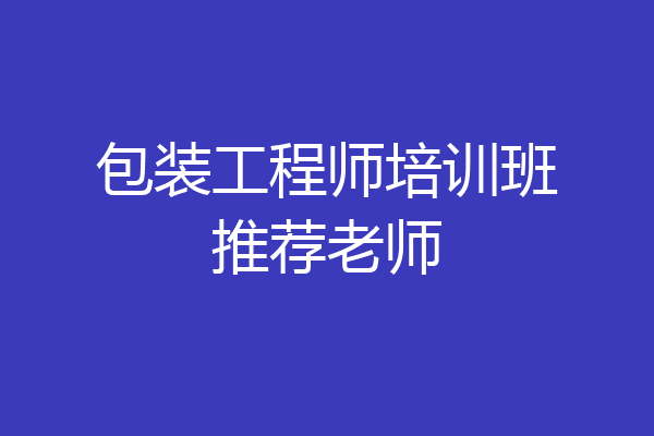 包装工程师培训班推荐老师