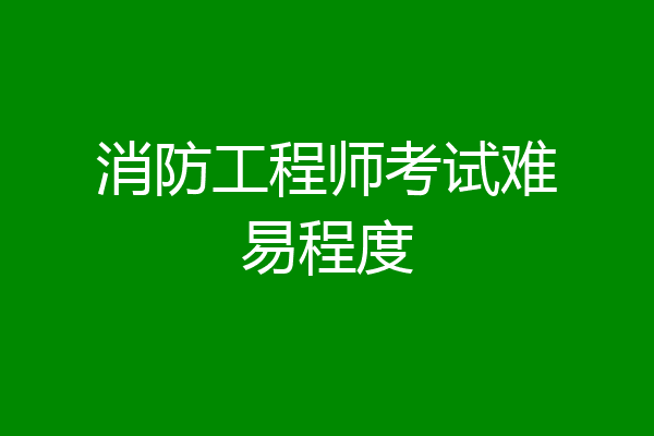 消防工程师考试难易程度