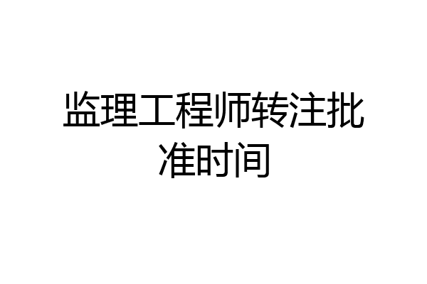 监理工程师转注批准时间