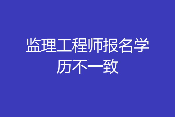 监理工程师报名学历不一致