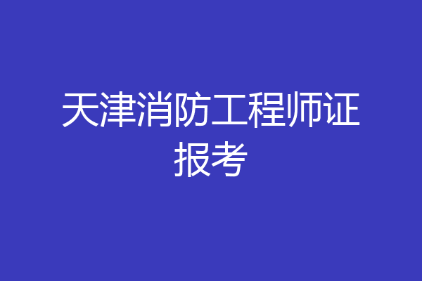 天津消防工程师证报考
