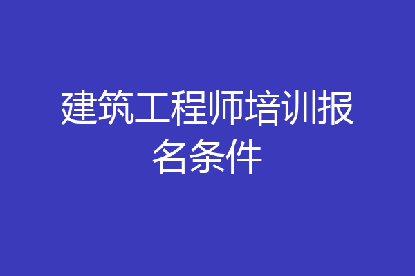 建筑工程师培训报名条件