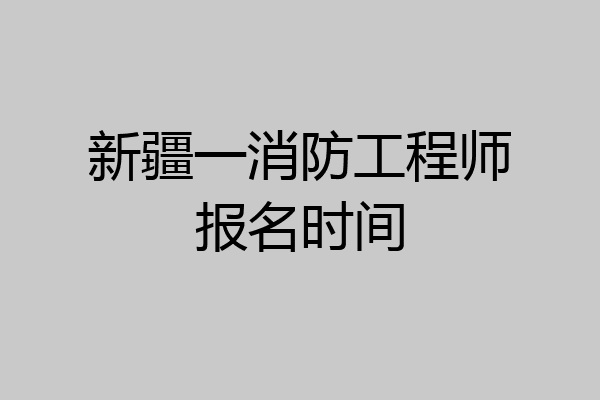 新疆一消防工程师报名时间