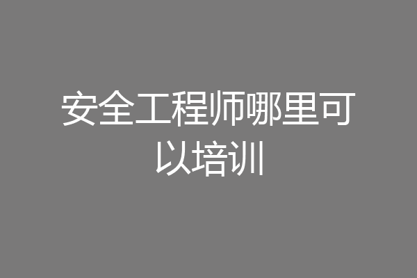 安全工程师哪里可以培训