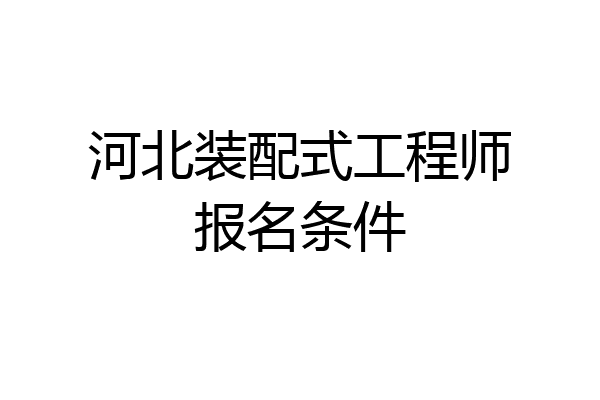 河北装配式工程师报名条件