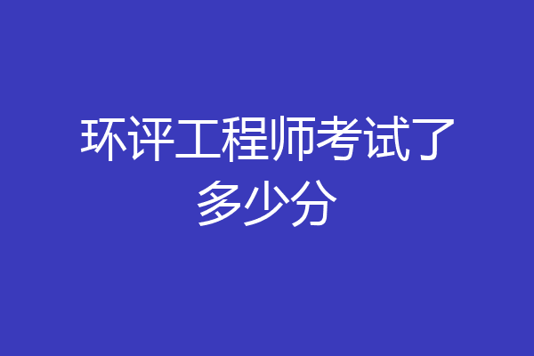 环评工程师考试了多少分