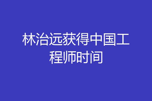 林治远获得中国工程师时间