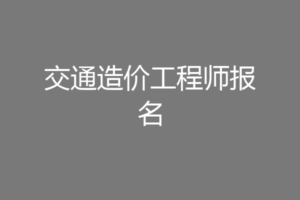 交通造价工程师报名